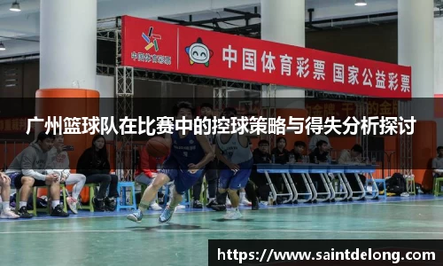 广州篮球队在比赛中的控球策略与得失分析探讨