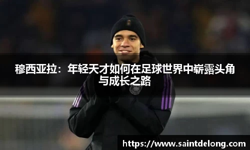 穆西亚拉：年轻天才如何在足球世界中崭露头角与成长之路