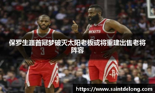 保罗生涯首冠梦破灭太阳老板或将重建出售老将阵容